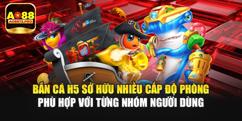Bắn cá H5 sở hữu nhiều cấp độ phòng 