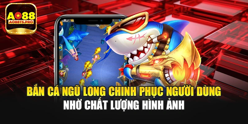 Bắn cá Ngũ Long chinh phục nhờ chất lượng hình ảnh