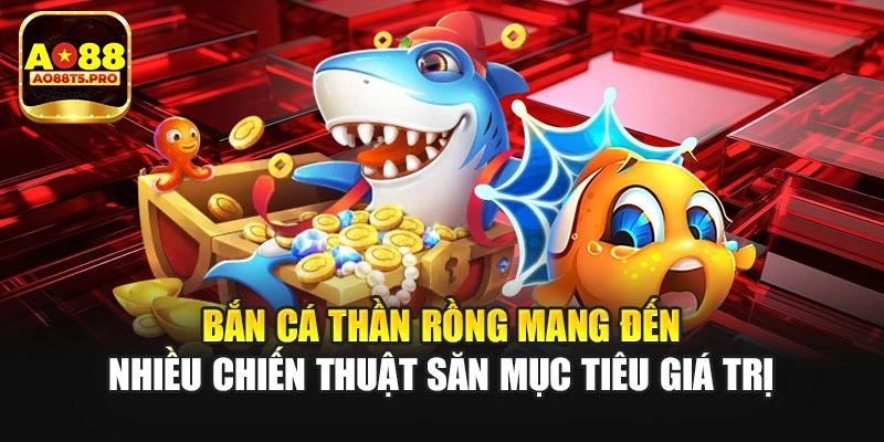 Bắn cá Thần Rồng mang đến nhiều chiến thuật