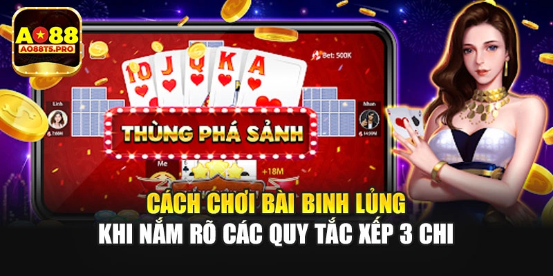 Cách chơi bài binh lủng khi nắm rõ các quy tắc xếp 3 chi