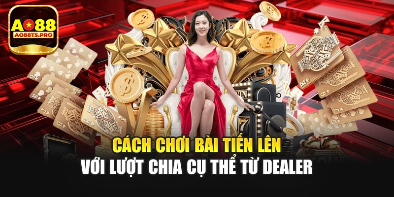 Cách chơi bài tiến lên với lượt chia cụ thể từ dealer