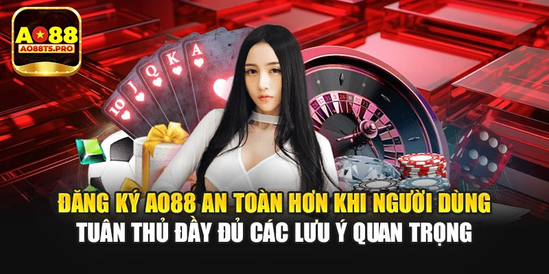 Đăng ký AO88 an toàn khi tuân thủ các lưu ý