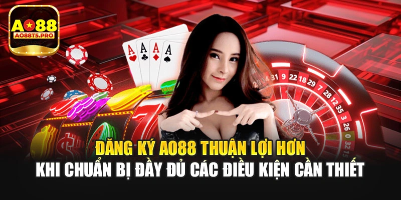 Đăng ký AO88 thuận lợi khi chuẩn bị điều kiện