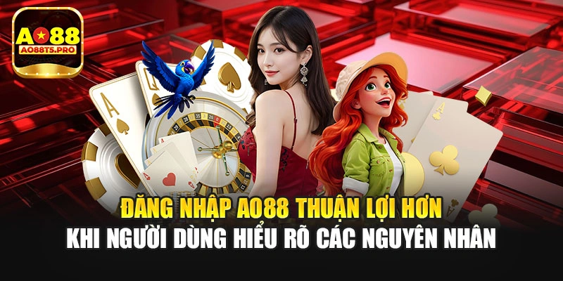 Đăng nhập AO88 thuận lợi khi hiểu rõ các nguyên nhân