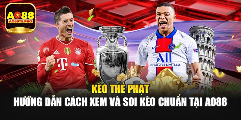 Kèo Thẻ Phạt - Hướng Dẫn Cách Xem Và Soi Kèo Chuẩn Tại AO88