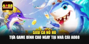 Siêu Cá Nổ Hũ - Tựa Game Đỉnh Cao Ngay Tại Nhà Cái AO88